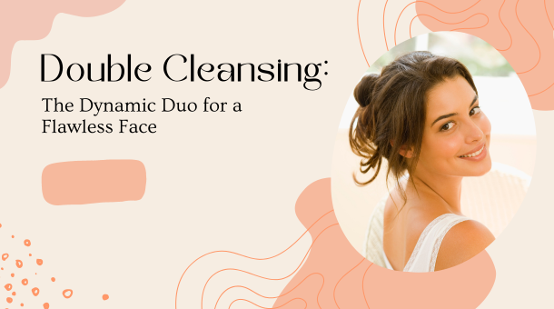 Double Cleansing: The Dynamic Duo for a Flawless Face 